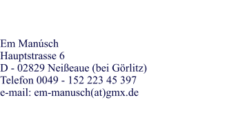 Em Manúsch Hauptstrasse 6  D - 02829 Neißeaue (bei Görlitz) Telefon 0049 - 152 223 45 397 e-mail: em-manusch(at)gmx.de